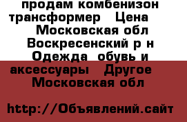 продам комбенизон трансформер › Цена ­ 800 - Московская обл., Воскресенский р-н Одежда, обувь и аксессуары » Другое   . Московская обл.